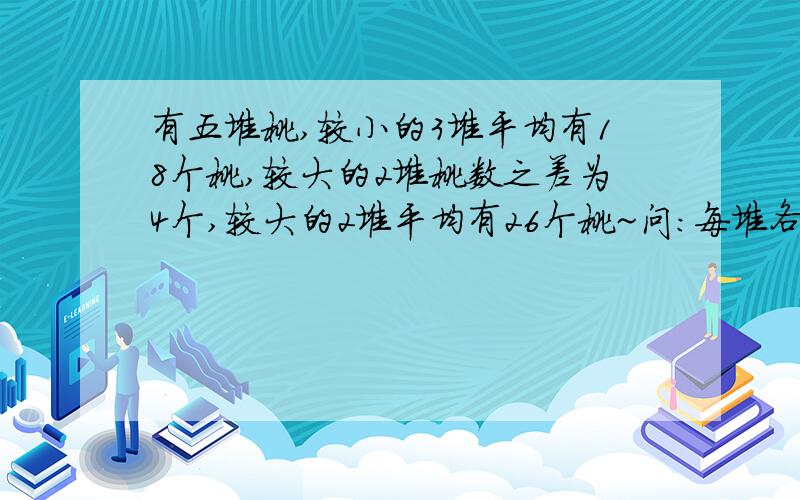 有五堆桃,较小的3堆平均有18个桃,较大的2堆桃数之差为4个,较大的2堆平均有26个桃~问：每堆各有多少个桃