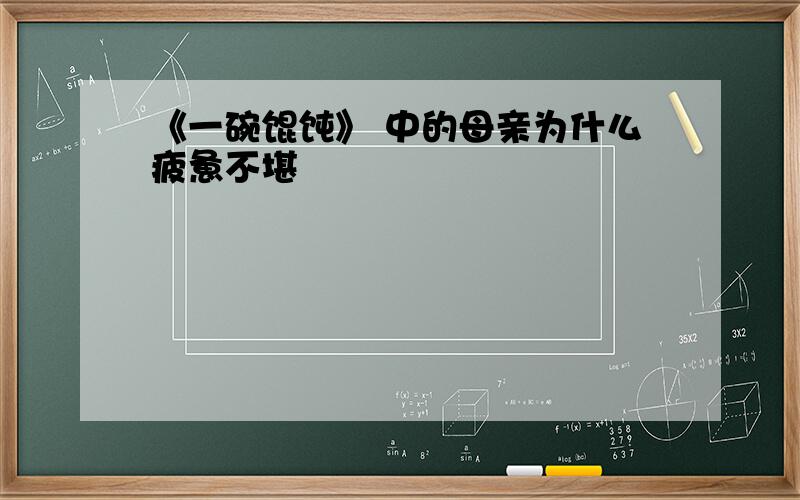 《一碗馄饨》 中的母亲为什么疲惫不堪