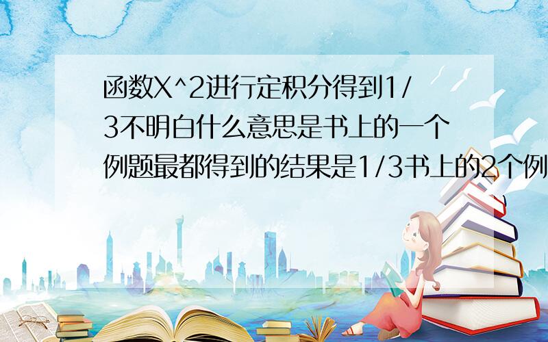 函数X^2进行定积分得到1/3不明白什么意思是书上的一个例题最都得到的结果是1/3书上的2个例子都明白路程和曲边梯形面积但是这个X^2 的定积分怎么理解?0.1^2+0.2^2+... ... 0.n^2?理解不了 求解释