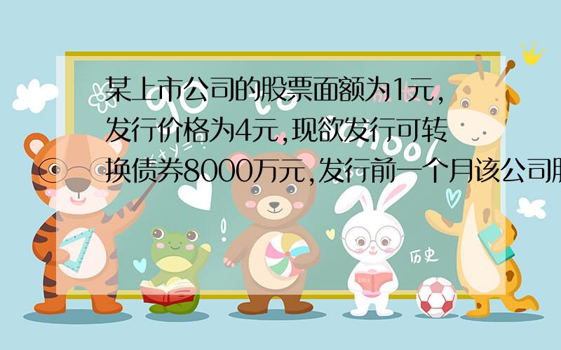 某上市公司的股票面额为1元,发行价格为4元,现欲发行可转换债券8000万元,发行前一个月该公司股票的市场平均价格为每股7元.试问：该公司应当以下列哪一价格作为转股价格?选项:a、4元b、1