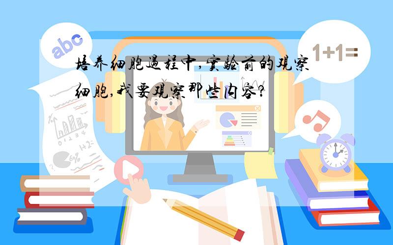 培养细胞过程中,实验前的观察细胞,我要观察那些内容?