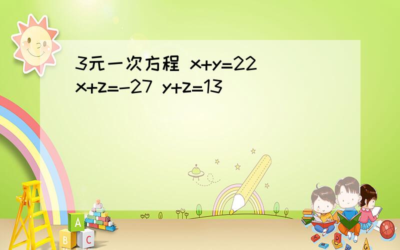 3元一次方程 x+y=22 x+z=-27 y+z=13