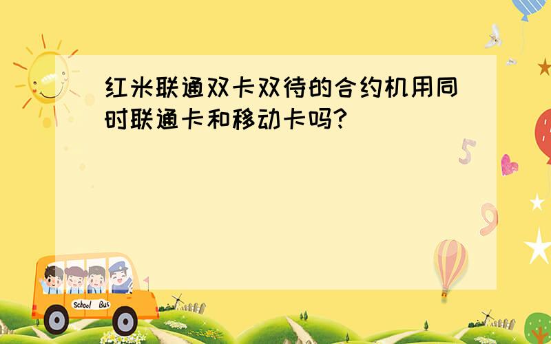 红米联通双卡双待的合约机用同时联通卡和移动卡吗?