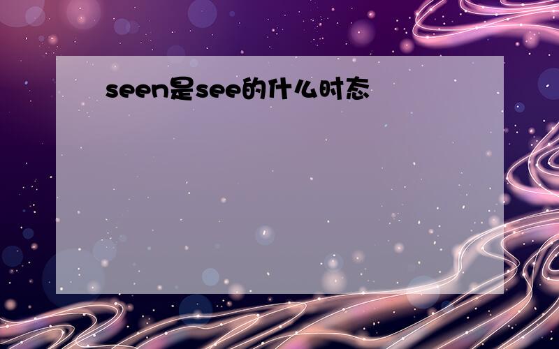 seen是see的什么时态