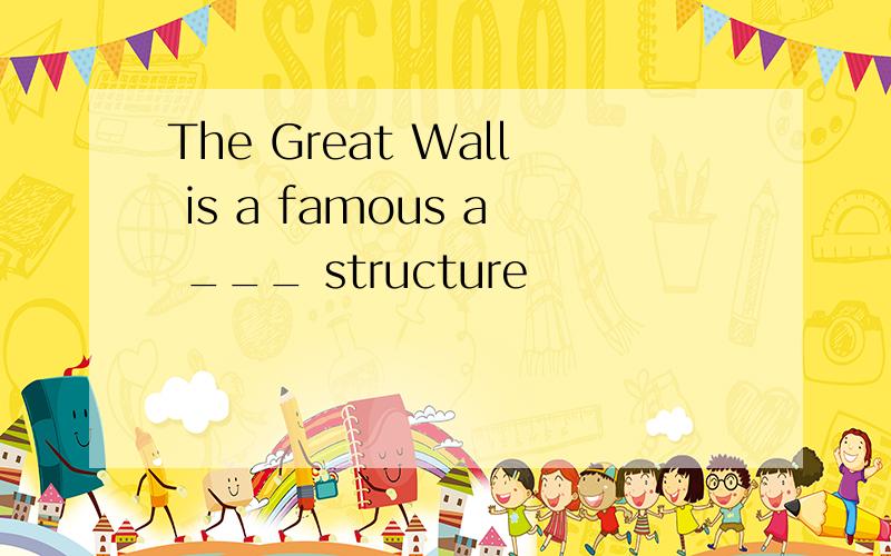 The Great Wall is a famous a ___ structure