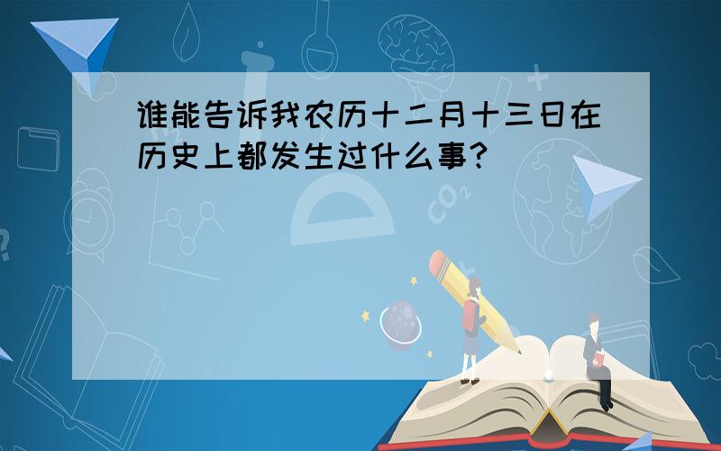 谁能告诉我农历十二月十三日在历史上都发生过什么事?