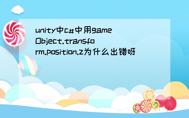 unity中c#中用gameObject.transform.position.z为什么出错呀