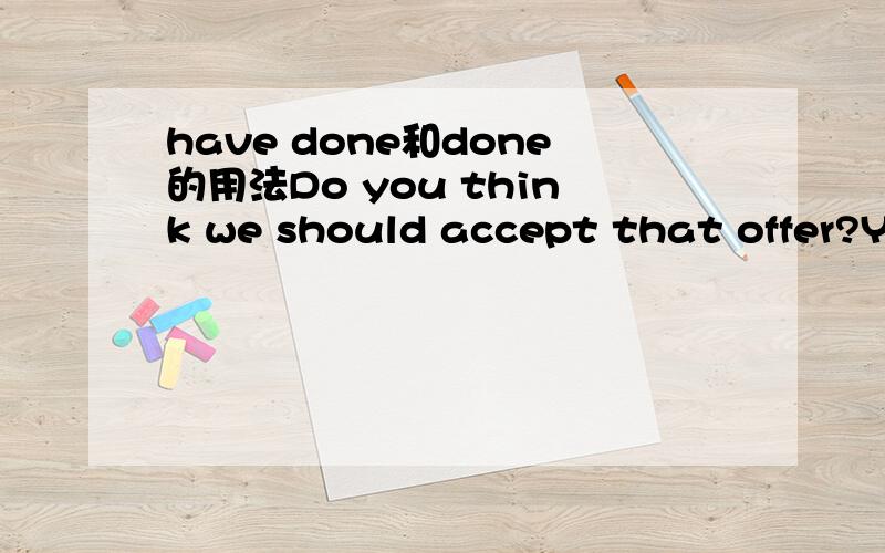 have done和done的用法Do you think we should accept that offer?Yes,we should,for we____such bad luck up till now,and time is running out.A have had B had该用哪一个呢?