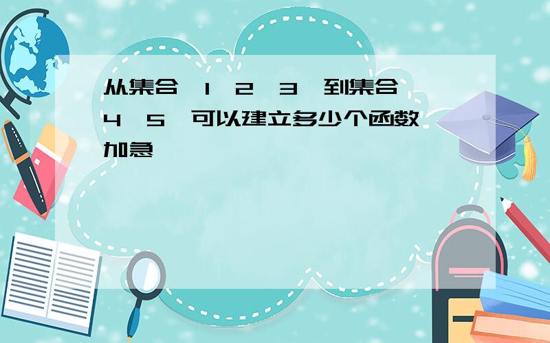 从集合{1,2,3}到集合{4,5}可以建立多少个函数【加急,