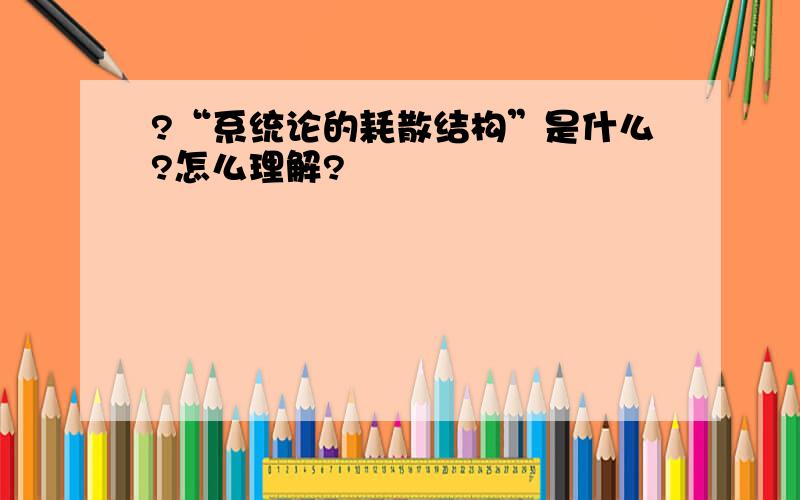 ?“系统论的耗散结构”是什么?怎么理解?