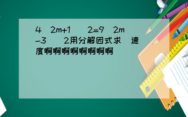 4(2m+1)^2=9(2m-3)^2用分解因式求  速度啊啊啊啊啊啊啊啊