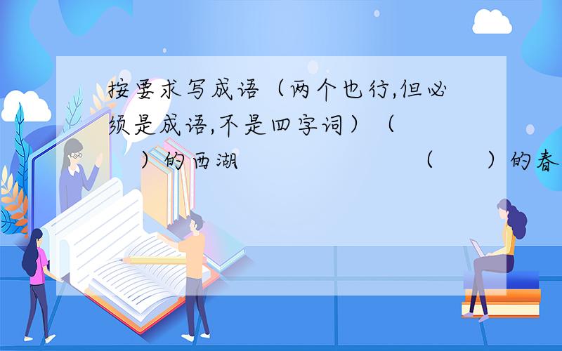 按要求写成语（两个也行,但必须是成语,不是四字词）（      ）的西湖                      （      ）的春雨                 （    ）的野花（      ）的莲叶写出几个描写水面波浪的成语（        ）、