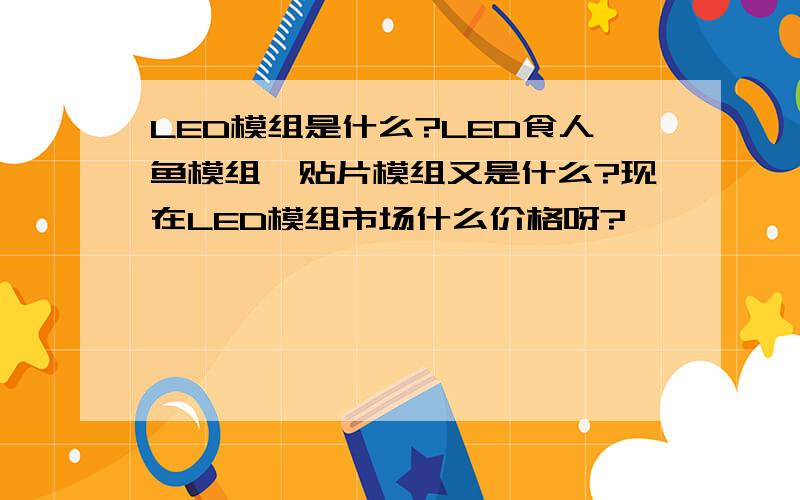 LED模组是什么?LED食人鱼模组,贴片模组又是什么?现在LED模组市场什么价格呀?