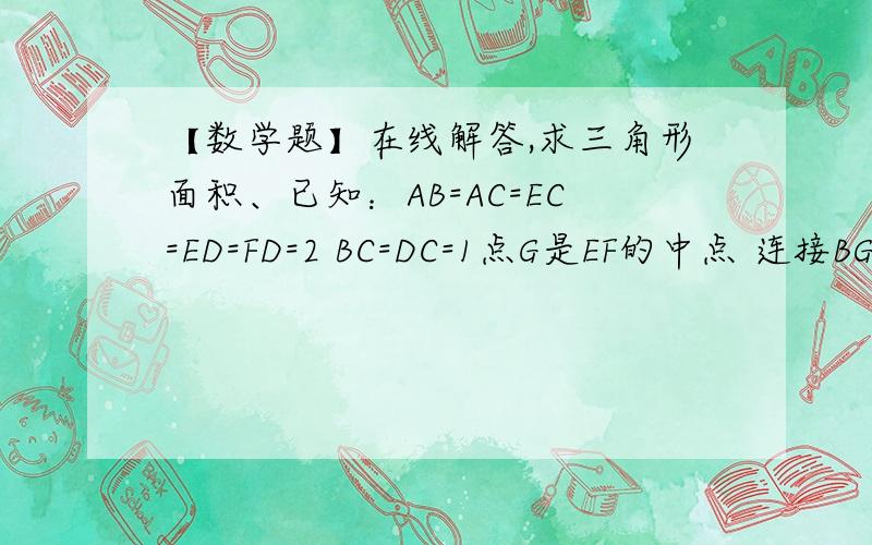 【数学题】在线解答,求三角形面积、已知：AB=AC=EC=ED=FD=2 BC=DC=1点G是EF的中点 连接BG DG  求三角形EHG的面积