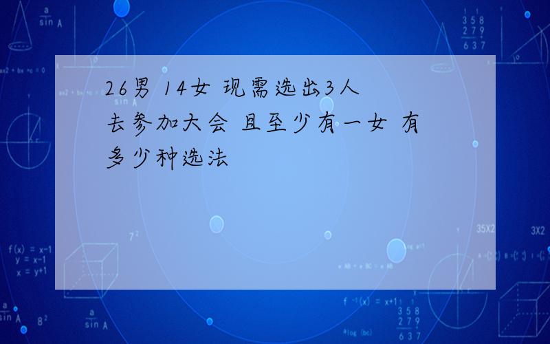 26男 14女 现需选出3人去参加大会 且至少有一女 有多少种选法