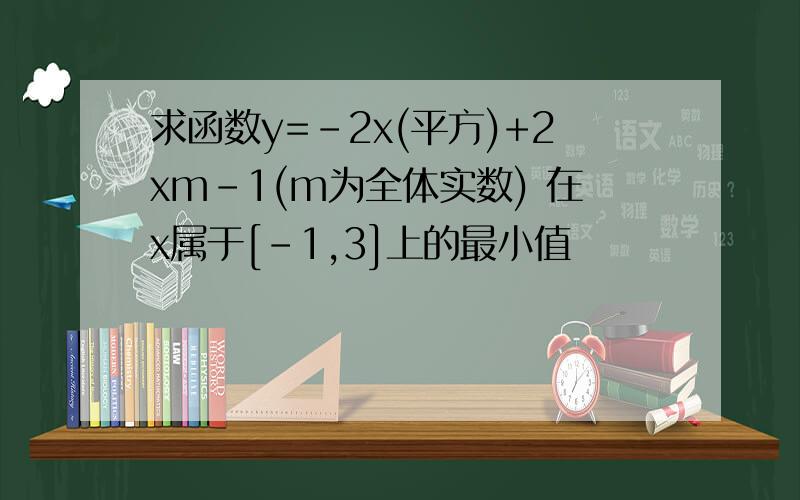 求函数y=-2x(平方)+2xm-1(m为全体实数) 在x属于[-1,3]上的最小值