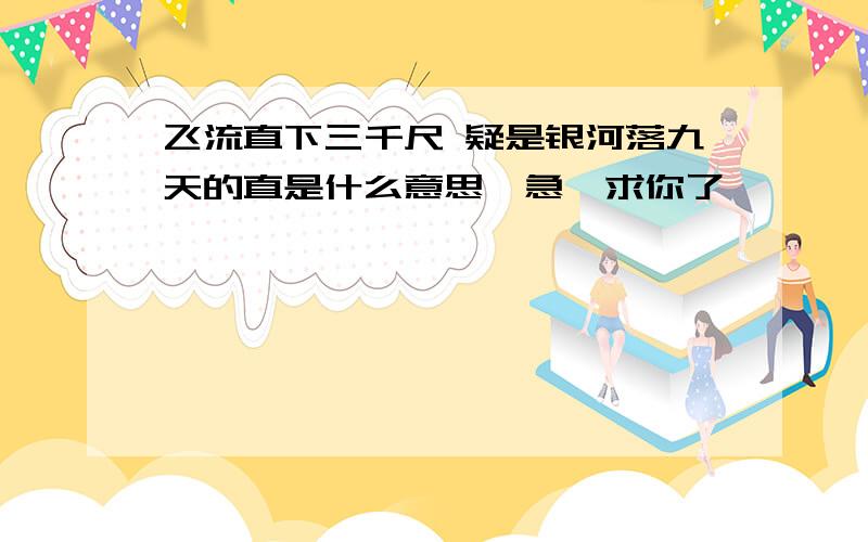 飞流直下三千尺 疑是银河落九天的直是什么意思,急,求你了