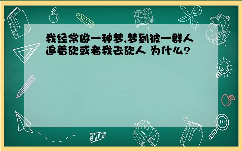 我经常做一种梦,梦到被一群人追着砍或者我去砍人 为什么?