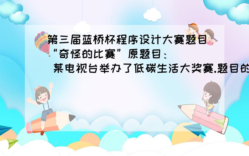 第三届蓝桥杯程序设计大赛题目“奇怪的比赛”原题目：    某电视台举办了低碳生活大奖赛.题目的计分规则相当奇怪：    每位选手需要回答10个问题（其编号为1到10）,越后面越有难度.答对