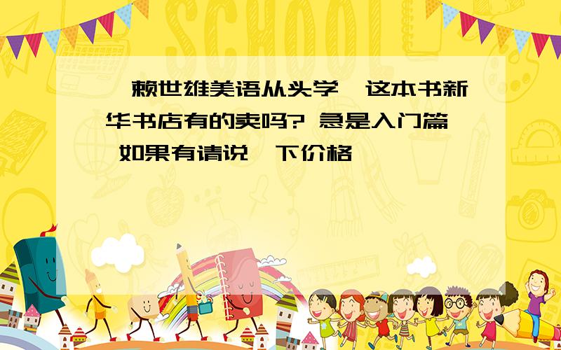 《赖世雄美语从头学》这本书新华书店有的卖吗? 急是入门篇 如果有请说一下价格