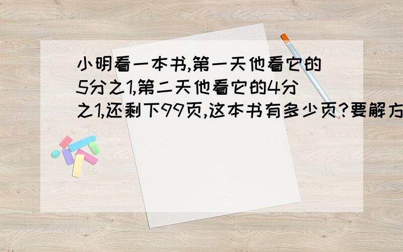 小明看一本书,第一天他看它的5分之1,第二天他看它的4分之1,还剩下99页,这本书有多少页?要解方程