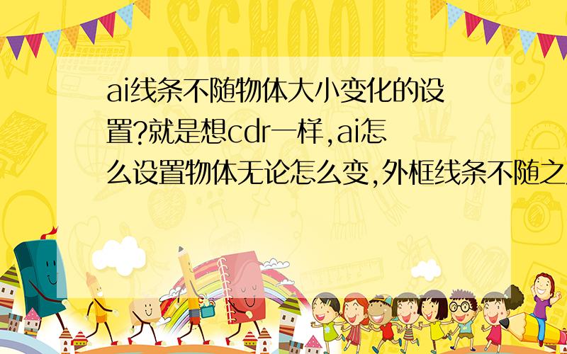 ai线条不随物体大小变化的设置?就是想cdr一样,ai怎么设置物体无论怎么变,外框线条不随之发生变化?