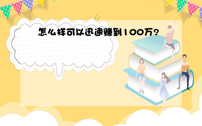 怎么样可以迅速赚到100万?