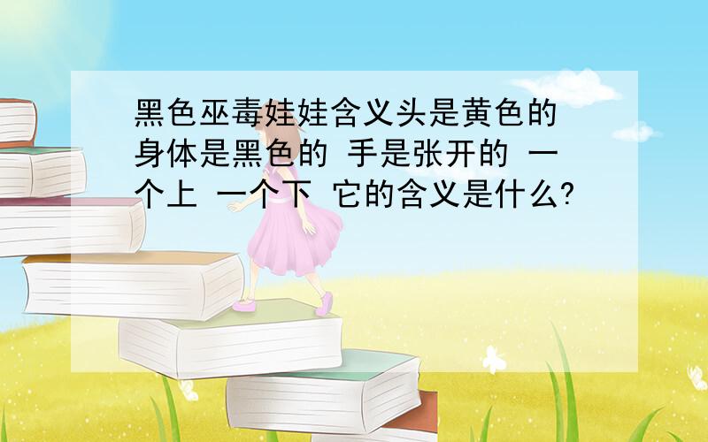 黑色巫毒娃娃含义头是黄色的 身体是黑色的 手是张开的 一个上 一个下 它的含义是什么?