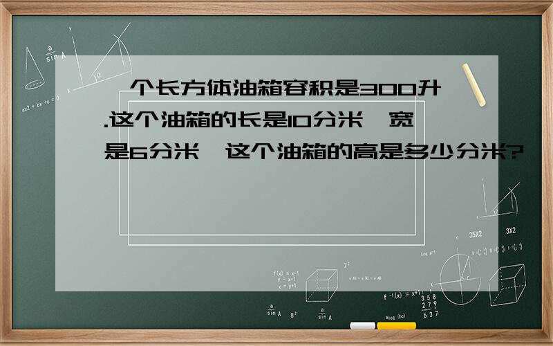 一个长方体油箱容积是300升.这个油箱的长是10分米,宽是6分米,这个油箱的高是多少分米?