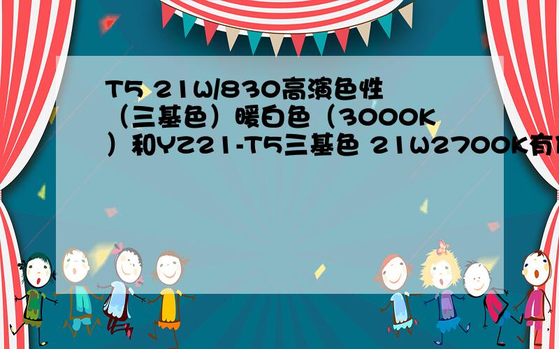 T5 21W/830高演色性（三基色）暖白色（3000K）和YZ21-T5三基色 21W2700K有什么区别