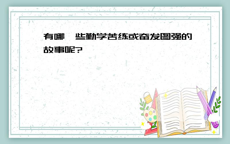 有哪一些勤学苦练或奋发图强的故事呢?