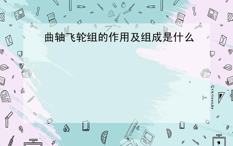 曲轴飞轮组的作用及组成是什么