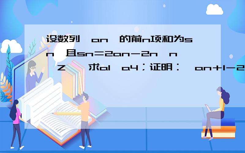 设数列｛an｝的前n项和为sn,且sn＝2an－2n,n∈Z＊,求a1,a4；证明：｛an＋1－2an｝是等比数列；求｛an｝的通项公