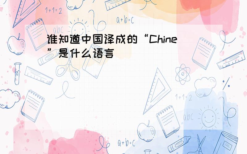 谁知道中国译成的“Chine”是什么语言