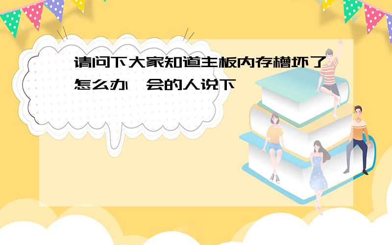 请问下大家知道主板内存槽坏了怎么办　会的人说下嘛,