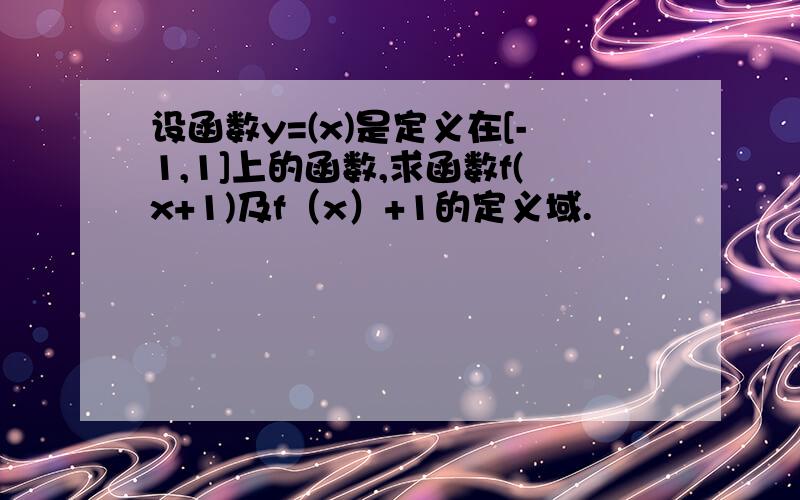 设函数y=(x)是定义在[-1,1]上的函数,求函数f(x+1)及f（x）+1的定义域.