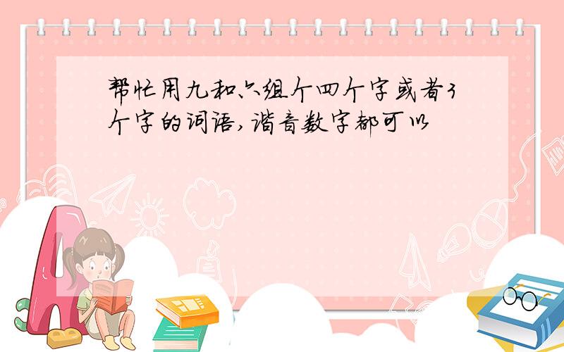 帮忙用九和六组个四个字或者3个字的词语,谐音数字都可以