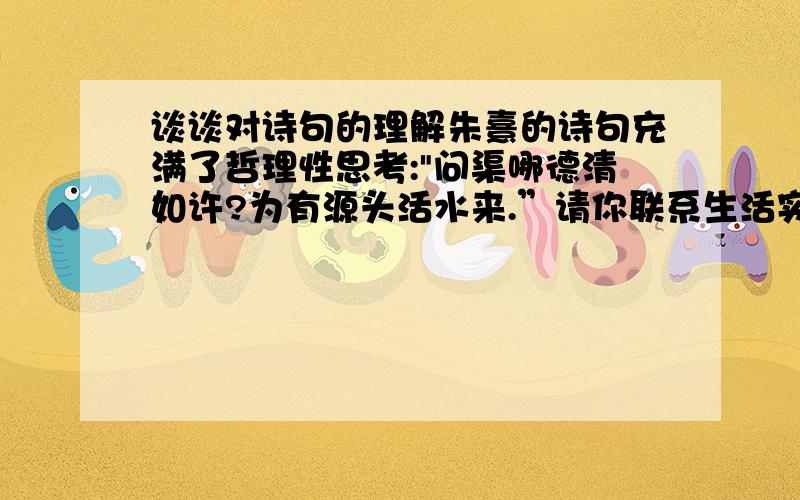 谈谈对诗句的理解朱熹的诗句充满了哲理性思考: