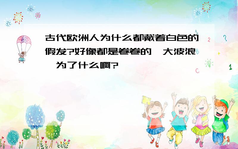 古代欧洲人为什么都戴着白色的假发?好像都是卷卷的,大波浪,为了什么啊?