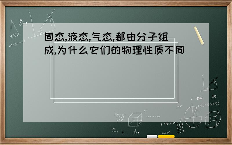 固态,液态,气态,都由分子组成,为什么它们的物理性质不同