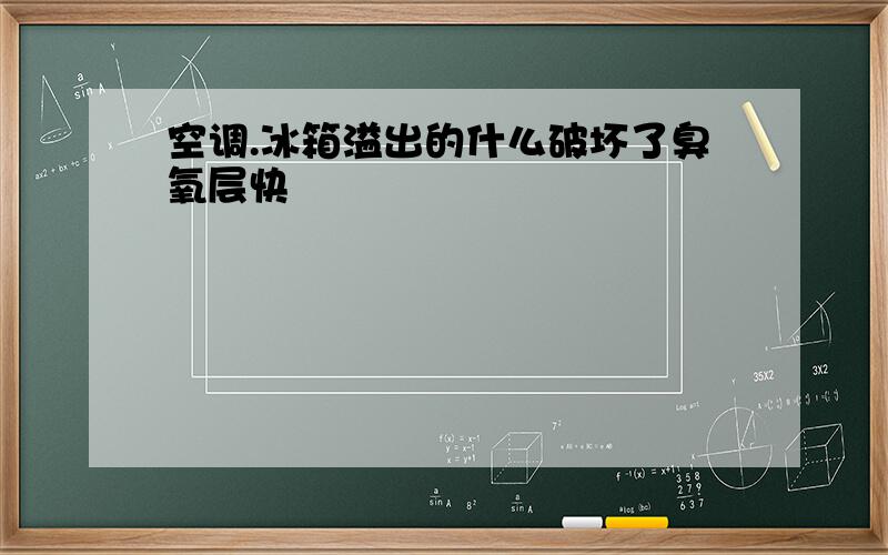 空调.冰箱溢出的什么破坏了臭氧层快