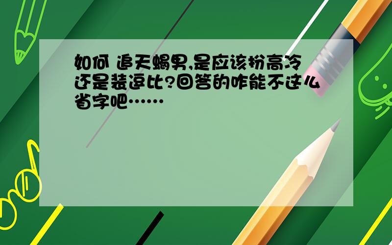 如何 追天蝎男,是应该扮高冷还是装逗比?回答的咋能不这么省字吧……