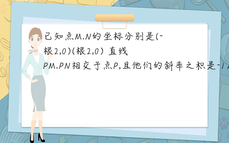 已知点M.N的坐标分别是(-根2,0)(根2,0) 直线PM.PN相交于点P,且他们的斜率之积是-1/2,求点P的轨迹方程