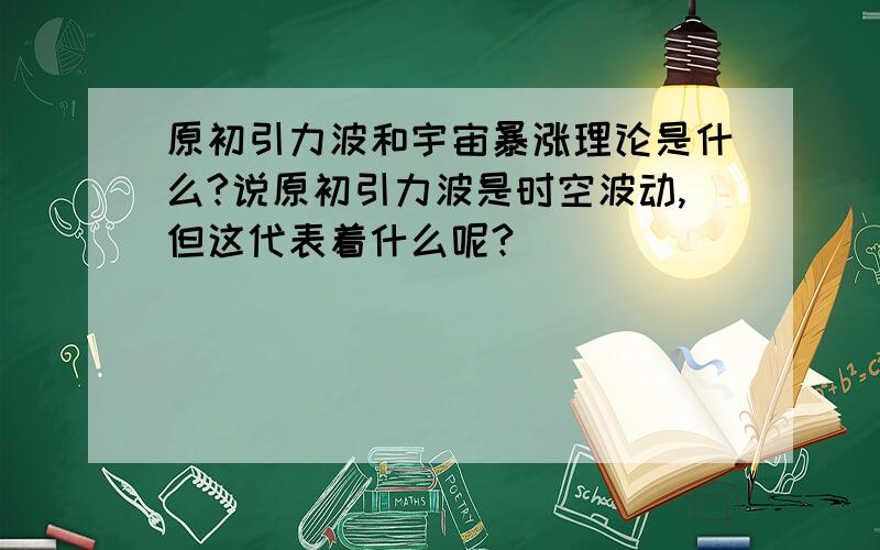 原初引力波和宇宙暴涨理论是什么?说原初引力波是时空波动,但这代表着什么呢?