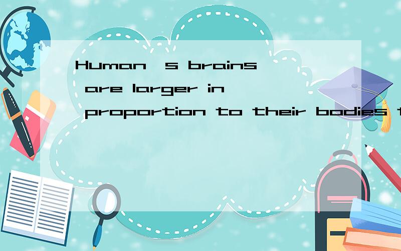 Human's brains are larger in proportion to their bodies than_____.A.whales B.a whale C.that of whales D.those of whales 为什么选D