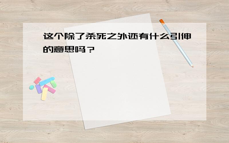 这个除了杀死之外还有什么引伸的意思吗？