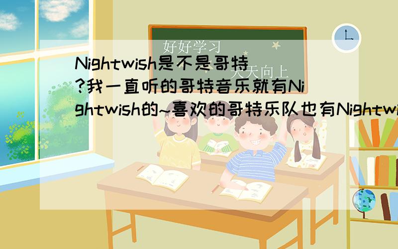 Nightwish是不是哥特?我一直听的哥特音乐就有Nightwish的~喜欢的哥特乐队也有Nightwish~可今天看到有人说Nightwish绝对不是哥特~那到底是不是阿?