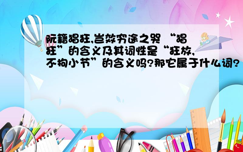 阮籍猖狂,岂效穷途之哭 “猖狂”的含义及其词性是“狂放,不拘小节”的含义吗?那它属于什么词?