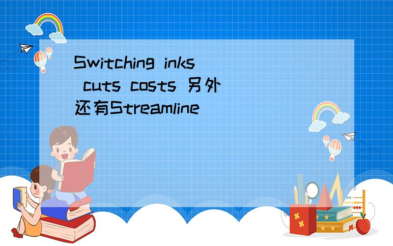 Switching inks cuts costs 另外还有Streamline