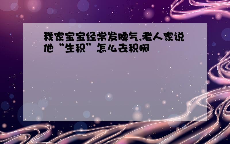 我家宝宝经常发脾气,老人家说他“生积”怎么去积啊